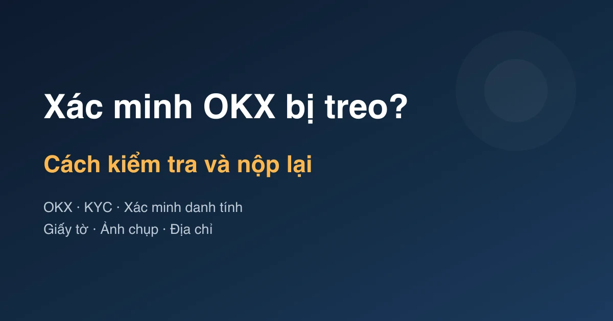 Xác minh OKX bị từ chối hoặc treo? Cách kiểm tra và nộp lại
