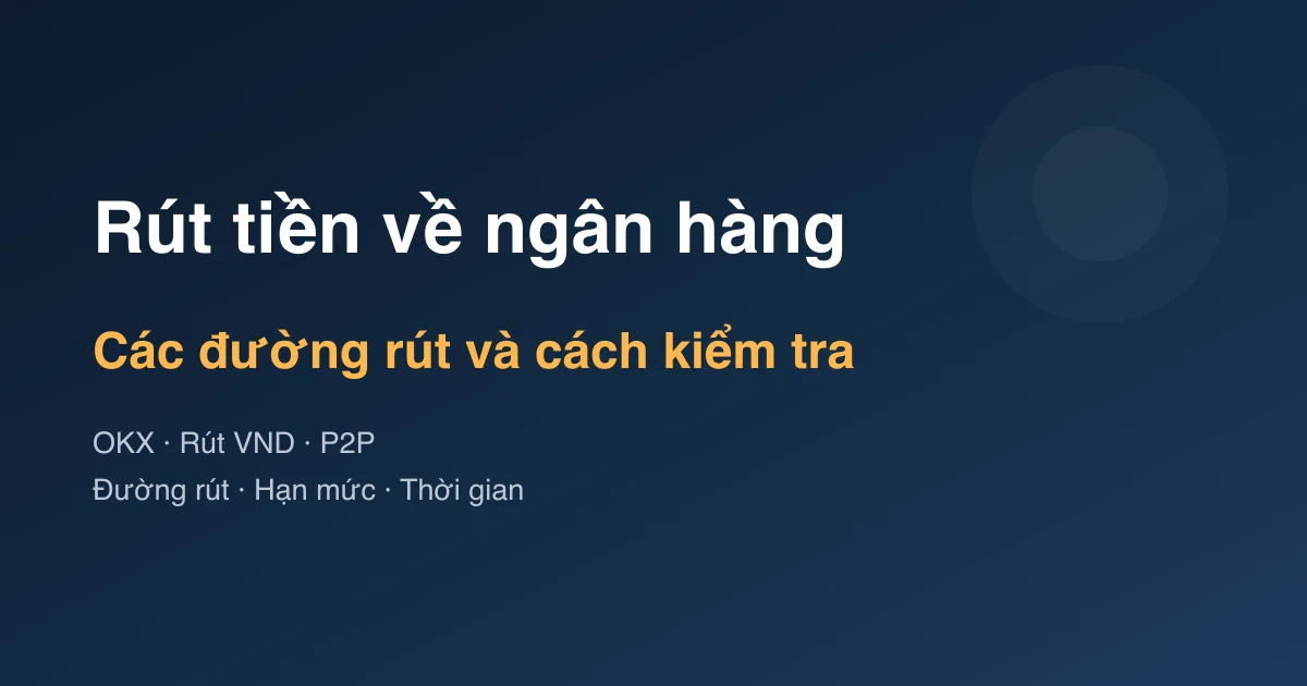 Rút tiền từ OKX về ngân hàng Việt Nam: các đường rút và cách kiểm tra