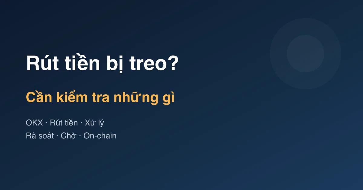 Rút tiền OKX bị chờ hoặc thất bại: cần kiểm tra gì