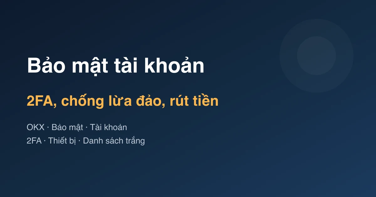 Bảo mật tài khoản OKX: 2FA, chống lừa đảo và rút tiền an toàn